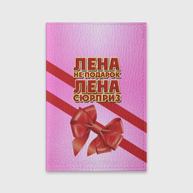 Обложка для паспорта матовая кожа с принтом Лена не подарок в городе Новоалтайск, натуральная матовая кожа | размер 19,3 х 13,7 см; прозрачные пластиковые крепления | бант | девушкам | елена | имена | лена | надпись | не подарок | подарок | сюрприз