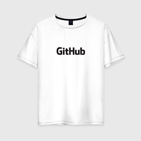 Женская футболка хлопок Oversize с принтом GitHubWhite в городе Новоалтайск, 100% хлопок | свободный крой, круглый ворот, спущенный рукав, длина до линии бедер
 | github | программист