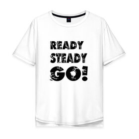 Мужская футболка хлопок Oversize с принтом Ready,steady,go! в городе Новоалтайск, 100% хлопок | свободный крой, круглый ворот, “спинка” длиннее передней части | бег | надписи