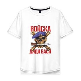 Мужская футболка хлопок Oversize с принтом Войска Дяди Васи в городе Новоалтайск, 100% хлопок | свободный крой, круглый ворот, “спинка” длиннее передней части | 