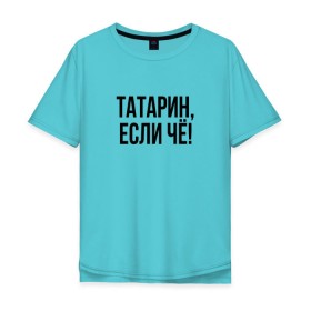 Мужская футболка хлопок Oversize с принтом Татарин, если че! в городе Новоалтайск, 100% хлопок | свободный крой, круглый ворот, “спинка” длиннее передней части | анти бренд | антибренд | татарин | татарин если чё | татарстан
