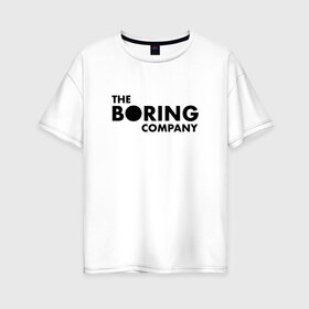 Женская футболка хлопок Oversize с принтом The boring company в городе Новоалтайск, 100% хлопок | свободный крой, круглый ворот, спущенный рукав, длина до линии бедер
 | elon musk | tesla | бурение | илон маск | скучная компания | тоннели | тоннель | туннели | элон