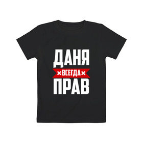 Детская футболка хлопок с принтом Даня всегда прав в городе Новоалтайск, 100% хлопок | круглый вырез горловины, полуприлегающий силуэт, длина до линии бедер | буквы | даниил | данил | данька | даня | имя | красная | крестик | линия | на русском | надпись | полоса | полоска | черная | черный