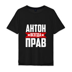 Мужская футболка хлопок Oversize с принтом Антон всегда прав в городе Новоалтайск, 100% хлопок | свободный крой, круглый ворот, “спинка” длиннее передней части | антон | антоха | буквы | имя | красная | крестик | линия | на русском | надпись | полоса | полоска | тоха | черная | черный