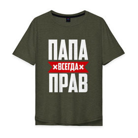 Мужская футболка хлопок Oversize с принтом Папа всегда прав в городе Новоалтайск, 100% хлопок | свободный крой, круглый ворот, “спинка” длиннее передней части | имя | на русском | отец | папа