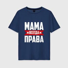 Женская футболка хлопок Oversize с принтом Мама всегда права в городе Новоалтайск, 100% хлопок | свободный крой, круглый ворот, спущенный рукав, длина до линии бедер
 | мама | мамочка | мамуля | мать | на русском | надпись