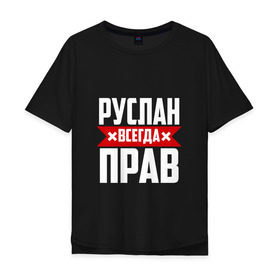 Мужская футболка хлопок Oversize с принтом Руслан всегда прав в городе Новоалтайск, 100% хлопок | свободный крой, круглый ворот, “спинка” длиннее передней части | имена | имя | русик | руслан | руся