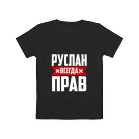 Детская футболка хлопок с принтом Руслан всегда прав в городе Новоалтайск, 100% хлопок | круглый вырез горловины, полуприлегающий силуэт, длина до линии бедер | имена | имя | русик | руслан | руся
