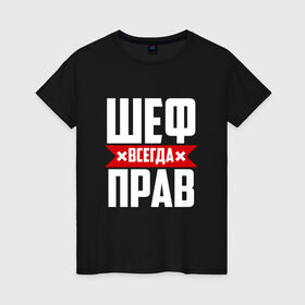 Женская футболка хлопок с принтом Шеф всегда прав в городе Новоалтайск, 100% хлопок | прямой крой, круглый вырез горловины, длина до линии бедер, слегка спущенное плечо | boss | бос | кухня | начальство | руководитель | шеф | шеф повар