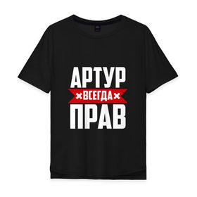 Мужская футболка хлопок Oversize с принтом Артур всегда прав в городе Новоалтайск, 100% хлопок | свободный крой, круглый ворот, “спинка” длиннее передней части | артур | артурчик