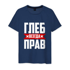 Мужская футболка хлопок с принтом Глеб всегда прав в городе Новоалтайск, 100% хлопок | прямой крой, круглый вырез горловины, длина до линии бедер, слегка спущенное плечо. |   | глеб