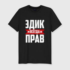 Мужская футболка премиум с принтом Эдик всегда прав в городе Новоалтайск, 92% хлопок, 8% лайкра | приталенный силуэт, круглый вырез ворота, длина до линии бедра, короткий рукав | эдик | эдуард