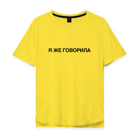 Мужская футболка хлопок Oversize с принтом Я ЖЕ ГОВОРИЛА в городе Новоалтайск, 100% хлопок | свободный крой, круглый ворот, “спинка” длиннее передней части | Тематика изображения на принте: всегда | девушка | женщина | права | я же говорила | яжеговорила