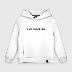 Детское худи Oversize хлопок с принтом Я ЖЕ ГОВОРИЛА в городе Новоалтайск, френч-терри — 70% хлопок, 30% полиэстер. Мягкий теплый начес внутри —100% хлопок | боковые карманы, эластичные манжеты и нижняя кромка, капюшон на магнитной кнопке | Тематика изображения на принте: всегда | девушка | женщина | права | я же говорила | яжеговорила