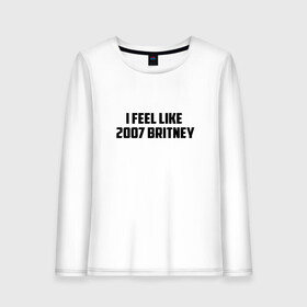 Женский лонгслив хлопок с принтом I feel like в городе Новоалтайск, 100% хлопок |  | 2007 | britney | britney spears | depression | print | spears | style | swag | text | trend