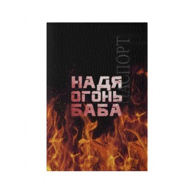 Обложка для паспорта матовая кожа с принтом Надя огонь баба в городе Новоалтайск, натуральная матовая кожа | размер 19,3 х 13,7 см; прозрачные пластиковые крепления | Тематика изображения на принте: надежда | наденька | надюха | надя | огонь | пламя