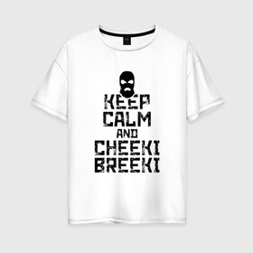 Женская футболка хлопок Oversize с принтом Keep calm and cheeki breeki в городе Новоалтайск, 100% хлопок | свободный крой, круглый ворот, спущенный рукав, длина до линии бедер
 | counter | cs | cs go | csgo | go | strike | контр | контра | кс | кс го | ксго | страйк | чики брики | чикибрики