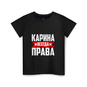 Детская футболка хлопок с принтом Карина всегда права в городе Новоалтайск, 100% хлопок | круглый вырез горловины, полуприлегающий силуэт, длина до линии бедер | карина