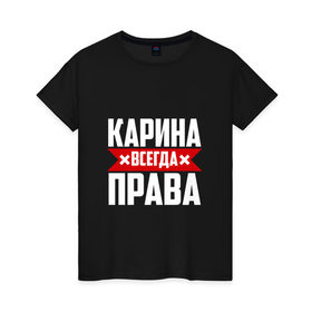 Женская футболка хлопок с принтом Карина всегда права в городе Новоалтайск, 100% хлопок | прямой крой, круглый вырез горловины, длина до линии бедер, слегка спущенное плечо | карина