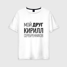 Женская футболка хлопок Oversize с принтом Мой друг Кирилл Серебренников в городе Новоалтайск, 100% хлопок | свободный крой, круглый ворот, спущенный рукав, длина до линии бедер
 | кирилл серебренников | режиссер
