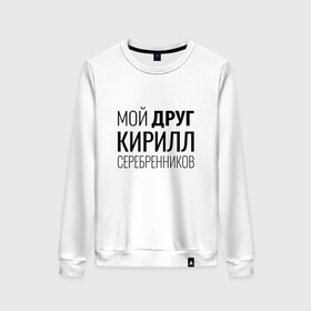 Женский свитшот хлопок с принтом Мой друг Кирилл Серебренников в городе Новоалтайск, 100% хлопок | прямой крой, круглый вырез, на манжетах и по низу широкая трикотажная резинка  | кирилл серебренников | режиссер