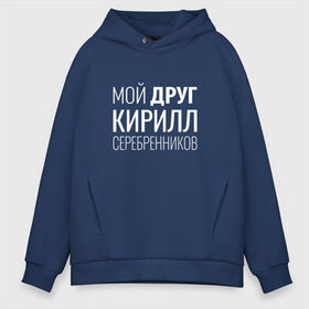 Мужское худи Oversize хлопок с принтом Мой друг Кирилл Серебренников в городе Новоалтайск, френч-терри — 70% хлопок, 30% полиэстер. Мягкий теплый начес внутри —100% хлопок | боковые карманы, эластичные манжеты и нижняя кромка, капюшон на магнитной кнопке | кирилл серебренников | режиссер.