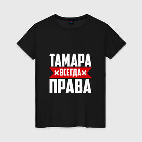 Женская футболка хлопок с принтом Тамара всегда права в городе Новоалтайск, 100% хлопок | прямой крой, круглый вырез горловины, длина до линии бедер, слегка спущенное плечо | буквы | всегда | имя | красная | крестик | линия | на русском | надпись | полоса | полоска | прав | права | тамара | тоика | тома | томочка | черная | черный