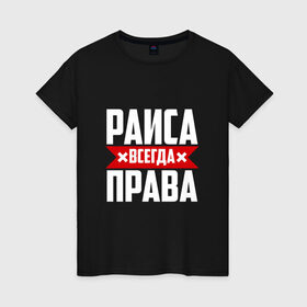 Женская футболка хлопок с принтом Раиса всегда права в городе Новоалтайск, 100% хлопок | прямой крой, круглый вырез горловины, длина до линии бедер, слегка спущенное плечо | 