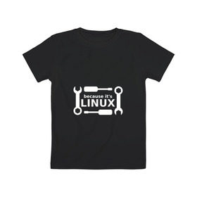 Детская футболка хлопок с принтом Потому что это Linux в городе Новоалтайск, 100% хлопок | круглый вырез горловины, полуприлегающий силуэт, длина до линии бедер | linux | os | админ | кастом | ключ | линукс | ос | отвертка | программист | сисадмин | системный администратор