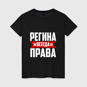 Женская футболка хлопок с принтом Регина всегда права в городе Новоалтайск, 100% хлопок | прямой крой, круглый вырез горловины, длина до линии бедер, слегка спущенное плечо | 