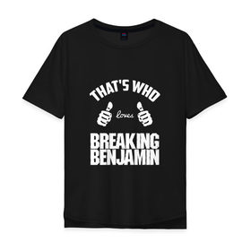 Мужская футболка хлопок Oversize с принтом Вот кто любит Breaking Benjamin в городе Новоалтайск, 100% хлопок | свободный крой, круглый ворот, “спинка” длиннее передней части | bb | benjamin | breaking | breaking benjamin | loves | thats who | this girl | this guy | бб | бенджамин | бенж | бернли | большие | брейкинг | брекин | группа | клас | класс | кулаки | ню метал | пальцы | постгранж | рок | руки | хардрок
