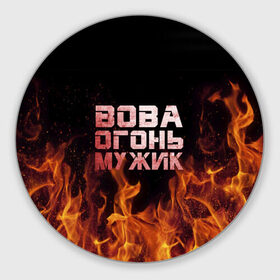 Коврик круглый с принтом Вова огонь мужик в городе Новоалтайск, резина и полиэстер | круглая форма, изображение наносится на всю лицевую часть | владимир | вова | вован | вовка | огонь | пламя