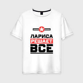 Женская футболка хлопок Oversize с принтом Лариса решает все в городе Новоалтайск, 100% хлопок | свободный крой, круглый ворот, спущенный рукав, длина до линии бедер
 | бос | буквы | главный | звезда | имя | красная | крестик | лара | лариса | ларисочка | ларка | линия | на русском | надпись | начальник | полоса | полоска | решающий | черная | черный