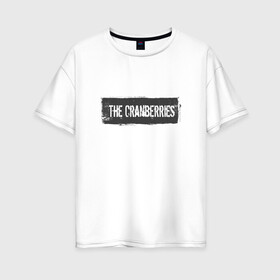 Женская футболка хлопок Oversize с принтом The Сranberries в городе Новоалтайск, 100% хлопок | свободный крой, круглый ворот, спущенный рукав, длина до линии бедер
 | cranberries | долорес о риордан | крэнберри