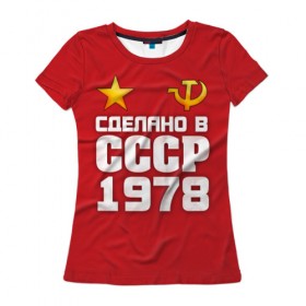 Женская футболка 3D с принтом Сделано в 1978 в городе Новоалтайск, 100% полиэфир ( синтетическое хлопкоподобное полотно) | прямой крой, круглый вырез горловины, длина до линии бедер | 1978 | звезда | молот | россия | сделано | серп | советский союз | ссср
