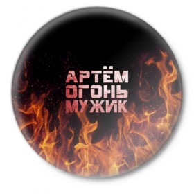 Значок с принтом Артём огонь мужик в городе Новоалтайск,  металл | круглая форма, металлическая застежка в виде булавки | артем | артемий | огонь | пламя | тема | темка