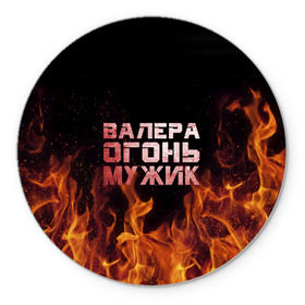 Коврик круглый с принтом Валера огонь мужик в городе Новоалтайск, резина и полиэстер | круглая форма, изображение наносится на всю лицевую часть | Тематика изображения на принте: валера | валерка | валерон | огонь | пламя