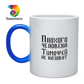 Кружка хамелеон с принтом Плохой Тимофей в городе Новоалтайск, керамика | меняет цвет при нагревании, емкость 330 мл | имя | надпись | не назавут | не назовут | неназавут | неназовут | с именем | с иминем | тима | тимофей | тимоха | тимошка | человека