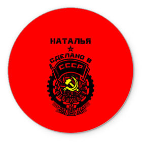 Коврик круглый с принтом Наталья - сделано в СССР в городе Новоалтайск, резина и полиэстер | круглая форма, изображение наносится на всю лицевую часть | ussr | герб | звезда | знак | имя | красный | молот | надпись | ната | наталья | натаха | наташа | патриот | патриотизм | рсфср | серп | символ | снг | советский | союз | сср | ссср | страна | флаг