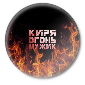 Значок с принтом Киря огонь мужик в городе Новоалтайск,  металл | круглая форма, металлическая застежка в виде булавки | кирилл | кирюха | кирюша | киря | огонь | пламя