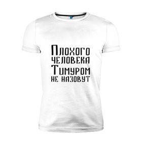Мужская футболка премиум с принтом Плохой Тимур в городе Новоалтайск, 92% хлопок, 8% лайкра | приталенный силуэт, круглый вырез ворота, длина до линии бедра, короткий рукав | имя | надпись | не назавут | не назовут | неназавут | неназовут | с именем | с иминем | тима | тимка | тимур | тимурка | тимуром | тимурчик | человека