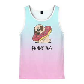 Мужская майка 3D с принтом Funny PUG в городе Новоалтайск, 100% полиэстер | круглая горловина, приталенный силуэт, длина до линии бедра. Пройма и горловина окантованы тонкой бейкой | animals | dog | dogs | gradient | illustration | inscription | lettering | pug | puppy | градиент | животные | иллюстрация | леттеринг | мопс | надпись | песик | собаки | щенок