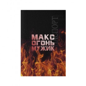 Обложка для паспорта матовая кожа с принтом Макс огонь мужик в городе Новоалтайск, натуральная матовая кожа | размер 19,3 х 13,7 см; прозрачные пластиковые крепления | макс | максим | максимка | огонь | пламя