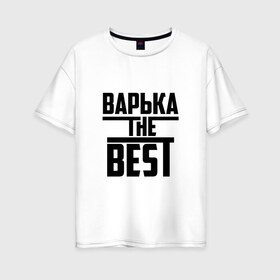 Женская футболка хлопок Oversize с принтом Варька the best в городе Новоалтайск, 100% хлопок | свободный крой, круглый ворот, спущенный рукав, длина до линии бедер
 | the best | буквы | варвара | варька | варюша | варя | звезда | зе бест | имя | красная | крестик | линия | лучшая | лучший | на русском | надпись | полоса | полоска | самый | черная | черный