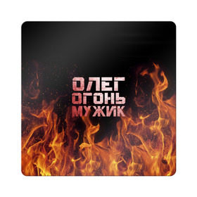 Магнит виниловый Квадрат с принтом Олег огонь мужик в городе Новоалтайск, полимерный материал с магнитным слоем | размер 9*9 см, закругленные углы | в костре | в огне | девушка | женское | имя | костер | муж | мужик | мужчина | надпись | огонь | олег | олегушка | олежка | парень | пламени | пламя | пожар | пожарище | слова | стальная | языки