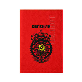 Обложка для паспорта матовая кожа с принтом Евгения - сделано в СССР в городе Новоалтайск, натуральная матовая кожа | размер 19,3 х 13,7 см; прозрачные пластиковые крепления | ussr | герб | евгения | женечка | женька | женя | звезда | знак | имя | красный | молот | надпись | патриот | патриотизм | рсфср | серп | символ | снг | советский | союз | сср | ссср | страна | флаг