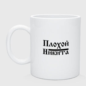 Кружка с принтом Плохой Никита в городе Новоалтайск, керамика | объем — 330 мл, диаметр — 80 мм. Принт наносится на бока кружки, можно сделать два разных изображения | бед | бэд | имя | надпись | ник | никита | никитка | никитос | с именем | с иминем | слова