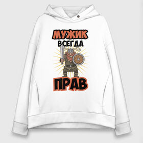 Женское худи Oversize хлопок с принтом Мужик всегда прав! в городе Новоалтайск, френч-терри — 70% хлопок, 30% полиэстер. Мягкий теплый начес внутри —100% хлопок | боковые карманы, эластичные манжеты и нижняя кромка, капюшон на магнитной кнопке | 23 февраля | 9 мая | армия | богатырь | викинг | военный | война | всегда | года | день | защитни | защитник | лучше | лучший | любимый | люблю | муж | мужик | мужчина | мужчины | найти | настоящий | не