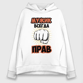 Женское худи Oversize хлопок с принтом Мужик всегда прав! в городе Новоалтайск, френч-терри — 70% хлопок, 30% полиэстер. Мягкий теплый начес внутри —100% хлопок | боковые карманы, эластичные манжеты и нижняя кромка, капюшон на магнитной кнопке | 23 февраля | 9 мая | армия | военный | война | всегда | года | день | защитник | защитника | кулак | лучше | лучший | любимый | люблю | муж | мужик | мужчина | мужчины | найти | настоящий | не | незаменимый