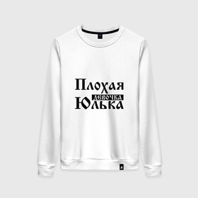 Женский свитшот хлопок с принтом Плохая девочка Юлька в городе Новоалтайск, 100% хлопок | прямой крой, круглый вырез, на манжетах и по низу широкая трикотажная резинка  | бед | бэд | девочка | девушка | девчонка | женщина | имя | надпись | с именем | с иминем | слова | юленька | юличка | юлия | юлька | юля